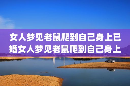 女人梦见老鼠爬到自己身上已婚女人梦见老鼠爬到自己身上