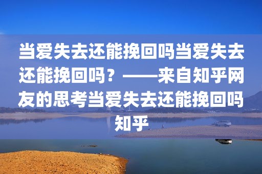 当爱失去还能挽回吗当爱失去还能挽回吗？——来自知乎网友的思考当爱失去还能挽回吗知乎