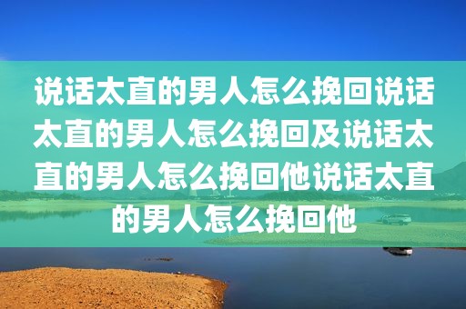 说话太直的男人怎么挽回说话太直的男人怎么挽回及说话太直的男人怎么挽回他说话太直的男人怎么挽回他