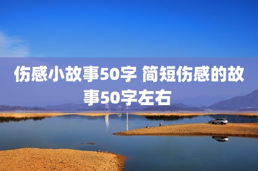 伤感小故事50字 简短伤感的故事50字左右 