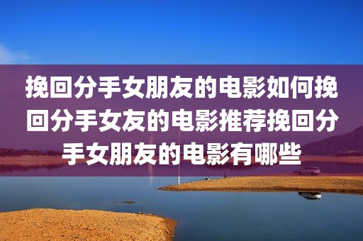 挽回分手女朋友的电影如何挽回分手女友的电影推荐挽回分手女朋友的电影有哪些