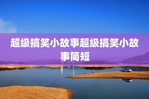 超级搞笑小故事超级搞笑小故事简短