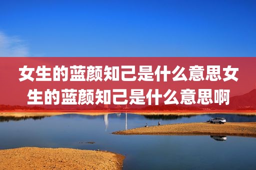 女生的蓝颜知己是什么意思女生的蓝颜知己是什么意思啊