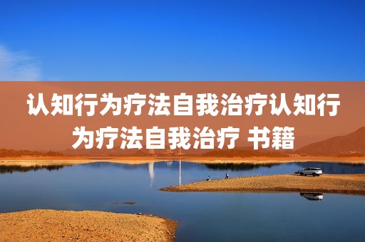 认知行为疗法自我治疗认知行为疗法自我治疗 书籍