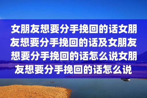 女朋友想要分手挽回的话女朋友想要分手挽回的话及女朋友想要分手挽回的话怎么说女朋友想要分手挽回的话怎么说