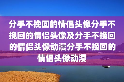 分手不挽回的情侣头像分手不挽回的情侣头像及分手不挽回的情侣头像动漫分手不挽回的情侣头像动漫