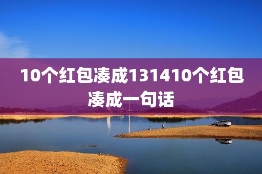 10个红包凑成131410个红包凑成一句话