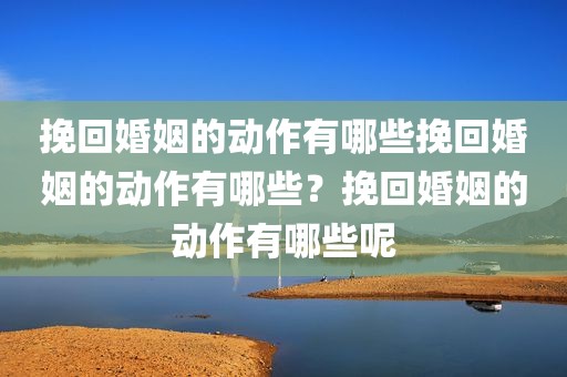 挽回婚姻的动作有哪些挽回婚姻的动作有哪些？挽回婚姻的动作有哪些呢