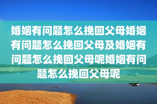 婚姻有问题怎么挽回父母婚姻有问题怎么挽回父母及婚姻有问题怎么挽回父母呢婚姻有问题怎么挽回父母呢