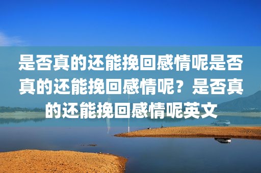 是否真的还能挽回感情呢是否真的还能挽回感情呢？是否真的还能挽回感情呢英文