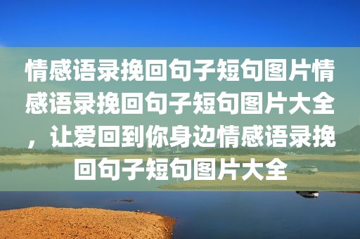 情感语录挽回句子短句图片情感语录挽回句子短句图片大全，让爱回到你身边情感语录挽回句子短句图片大全