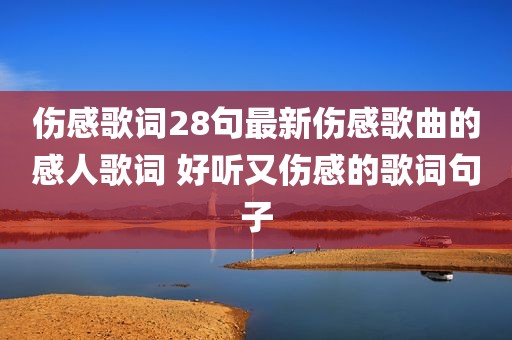 伤感歌词28句最新伤感歌曲的感人歌词 好听又伤感的歌词句子