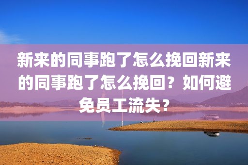 新来的同事跑了怎么挽回新来的同事跑了怎么挽回？如何避免员工流失？