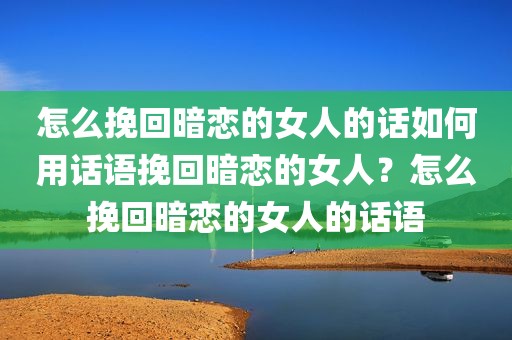 怎么挽回暗恋的女人的话如何用话语挽回暗恋的女人？怎么挽回暗恋的女人的话语