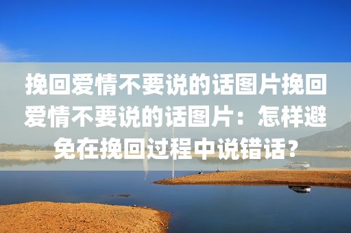 挽回爱情不要说的话图片挽回爱情不要说的话图片：怎样避免在挽回过程中说错话？