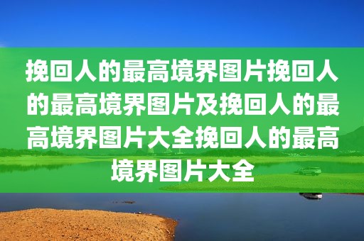 挽回人的最高境界图片挽回人的最高境界图片及挽回人的最高境界图片大全挽回人的最高境界图片大全