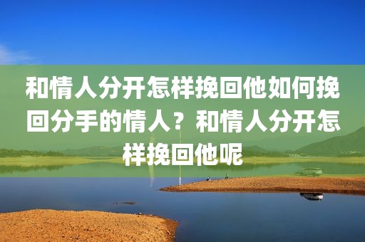 和情人分开怎样挽回他如何挽回分手的情人？和情人分开怎样挽回他呢