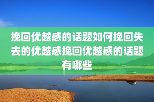 挽回优越感的话题如何挽回失去的优越感挽回优越感的话题有哪些