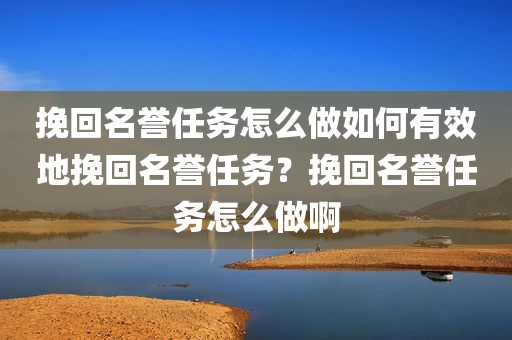 挽回名誉任务怎么做如何有效地挽回名誉任务？挽回名誉任务怎么做啊