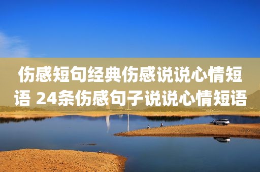 伤感短句经典伤感说说心情短语 24条伤感句子说说心情短语