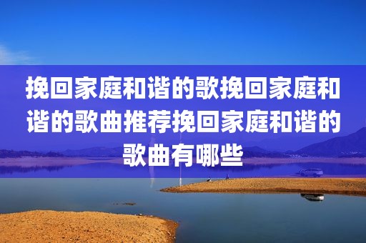 挽回家庭和谐的歌挽回家庭和谐的歌曲推荐挽回家庭和谐的歌曲有哪些