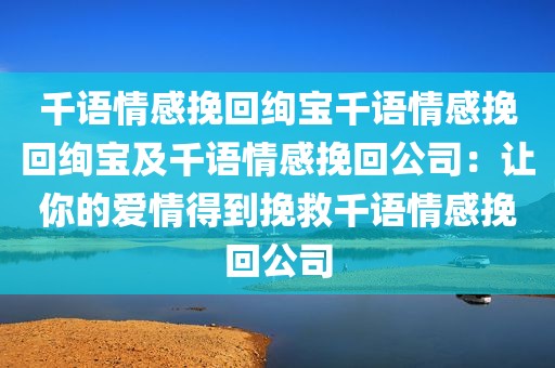 千语情感挽回绚宝千语情感挽回绚宝及千语情感挽回公司：让你的爱情得到挽救千语情感挽回公司
