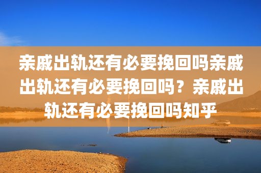 亲戚出轨还有必要挽回吗亲戚出轨还有必要挽回吗？亲戚出轨还有必要挽回吗知乎