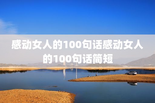 感动女人的100句话感动女人的100句话简短