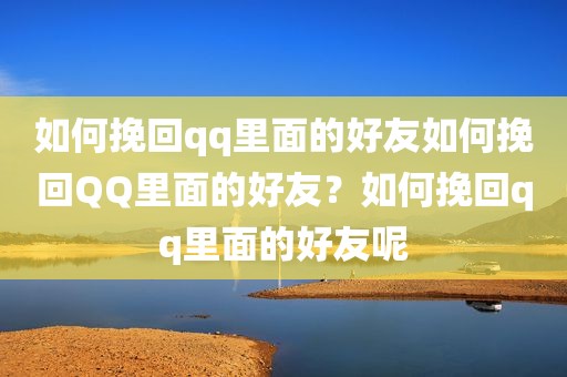 如何挽回qq里面的好友如何挽回QQ里面的好友？如何挽回qq里面的好友呢