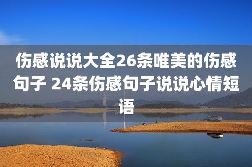 伤感说说大全26条唯美的伤感句子 24条伤感句子说说心情短语