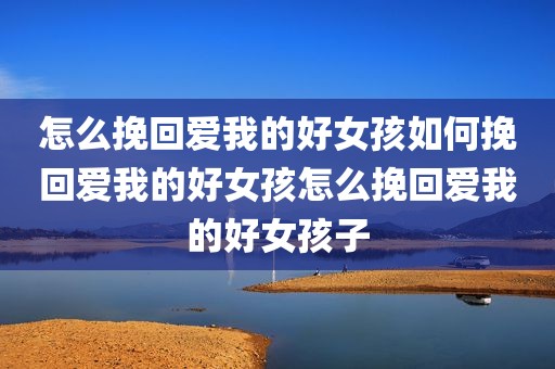 怎么挽回爱我的好女孩如何挽回爱我的好女孩怎么挽回爱我的好女孩子