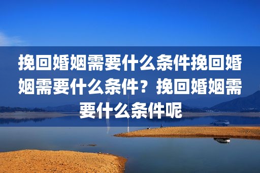 挽回婚姻需要什么条件挽回婚姻需要什么条件？挽回婚姻需要什么条件呢