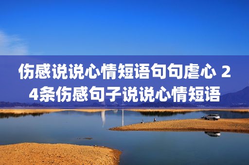 伤感说说心情短语句句虐心 24条伤感句子说说心情短语
