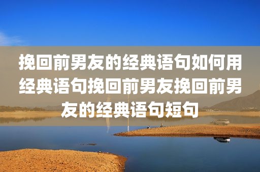 挽回前男友的经典语句如何用经典语句挽回前男友挽回前男友的经典语句短句