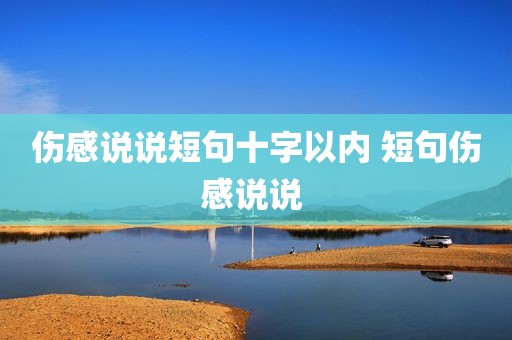 伤感说说短句十字以内 短句伤感说说 