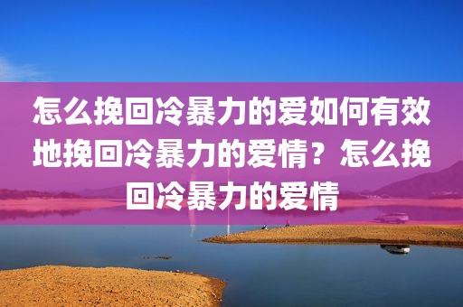 怎么挽回冷暴力的爱如何有效地挽回冷暴力的爱情？怎么挽回冷暴力的爱情