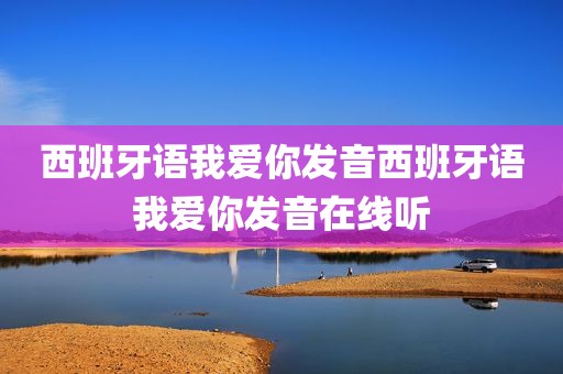 西班牙语我爱你发音西班牙语我爱你发音在线听