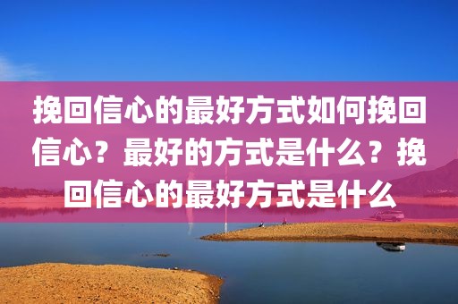 挽回信心的最好方式如何挽回信心？最好的方式是什么？挽回信心的最好方式是什么