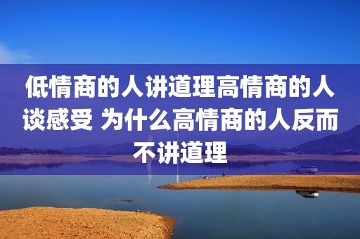 低情商的人讲道理高情商的人谈感受 为什么高情商的人反而不讲道理