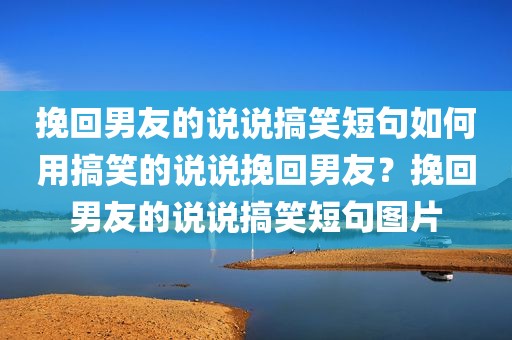 挽回男友的说说搞笑短句如何用搞笑的说说挽回男友？挽回男友的说说搞笑短句图片