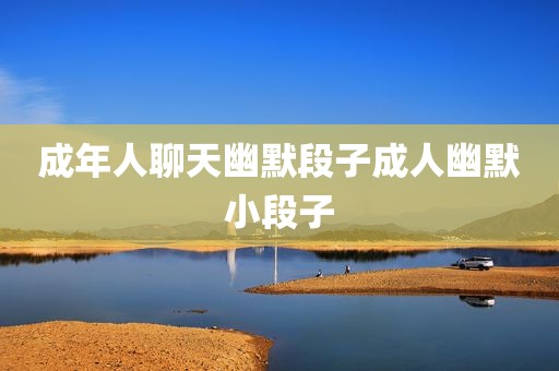 成年人聊天幽默段子成人幽默小段子
