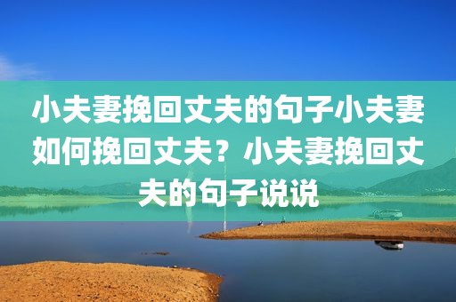 小夫妻挽回丈夫的句子小夫妻如何挽回丈夫？小夫妻挽回丈夫的句子说说