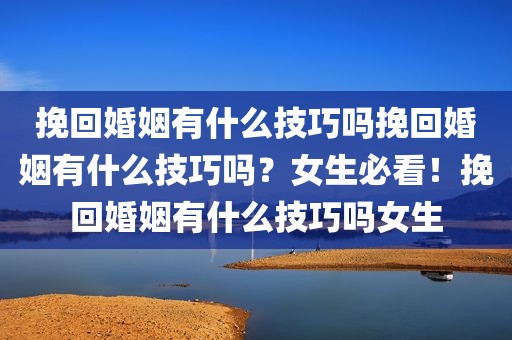 挽回婚姻有什么技巧吗挽回婚姻有什么技巧吗？女生必看！挽回婚姻有什么技巧吗女生