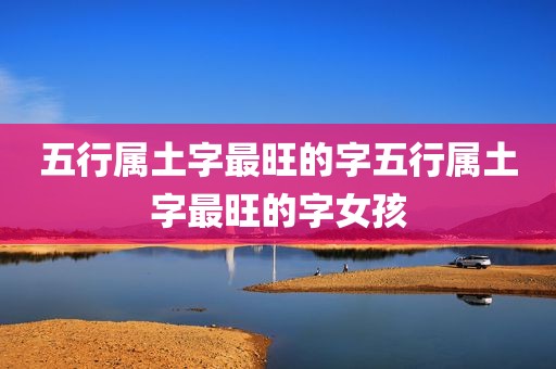 五行属土字最旺的字五行属土字最旺的字女孩