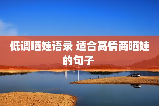 低调晒娃语录 适合高情商晒娃的句子 