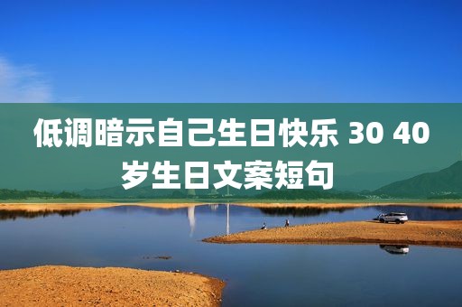 低调暗示自己生日快乐 30 40岁生日文案短句 