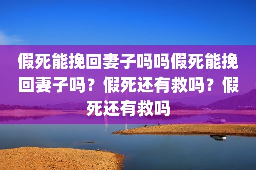 假死能挽回妻子吗吗假死能挽回妻子吗？假死还有救吗？假死还有救吗