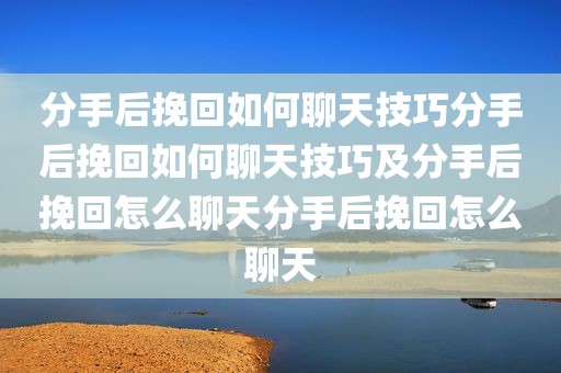 分手后挽回如何聊天技巧分手后挽回如何聊天技巧及分手后挽回怎么聊天分手后挽回怎么聊天
