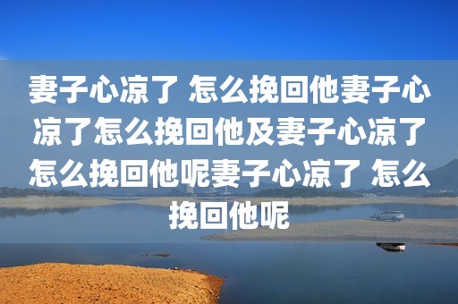妻子心凉了 怎么挽回他妻子心凉了怎么挽回他及妻子心凉了怎么挽回他呢妻子心凉了 怎么挽回他呢