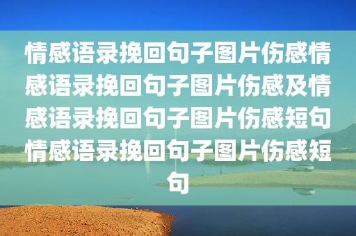 情感语录挽回句子图片伤感情感语录挽回句子图片伤感及情感语录挽回句子图片伤感短句情感语录挽回句子图片伤感短句